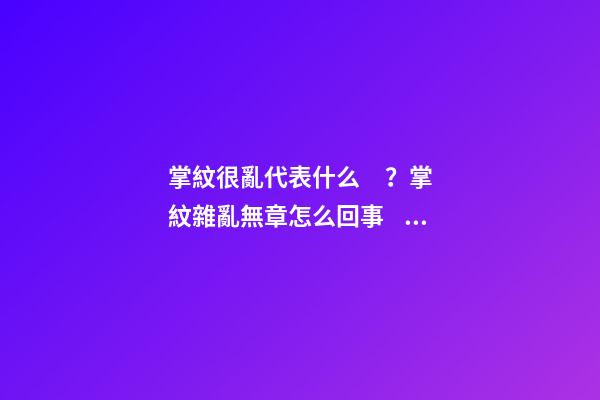 掌紋很亂代表什么？掌紋雜亂無章怎么回事？